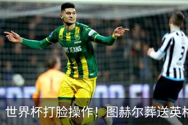 世界杯打脸操作！图赫尔葬送英格兰决赛！弃用封神王牌太离谱