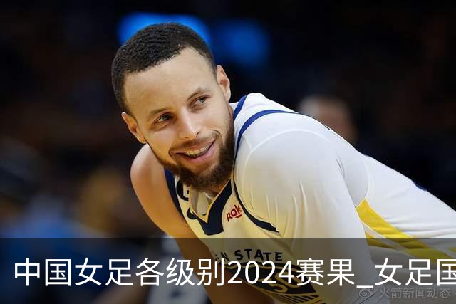 中国女足各级别2024赛果 女足国家队2胜1平2负