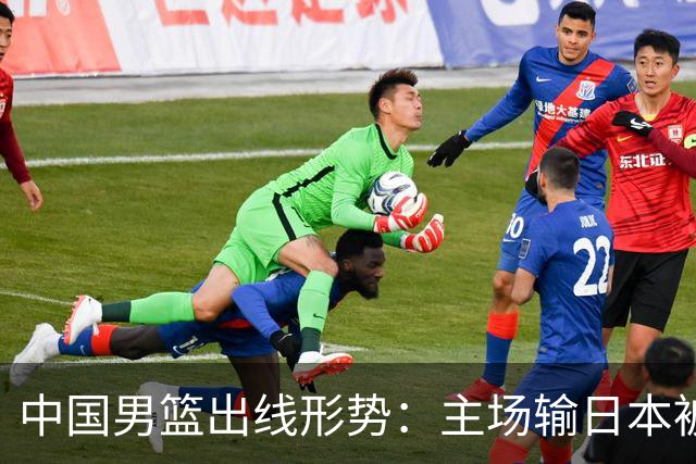 中国男篮出线形势：主场输日本被逼到悬崖，7月6日决战赢球才能活