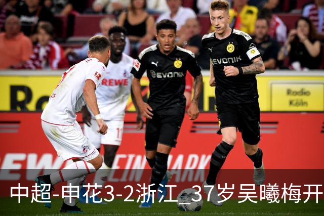 中超-申花3-2浙江 37岁吴曦梅开二度拉唐点射 王钰栋破门难救主
