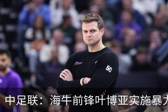 中足联：海牛前锋叶博亚实施暴力行为 停赛4场罚款4万