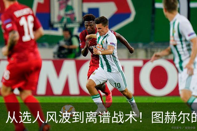 从选人风波到离谱战术！图赫尔的嘴硬掩盖不了他的失败