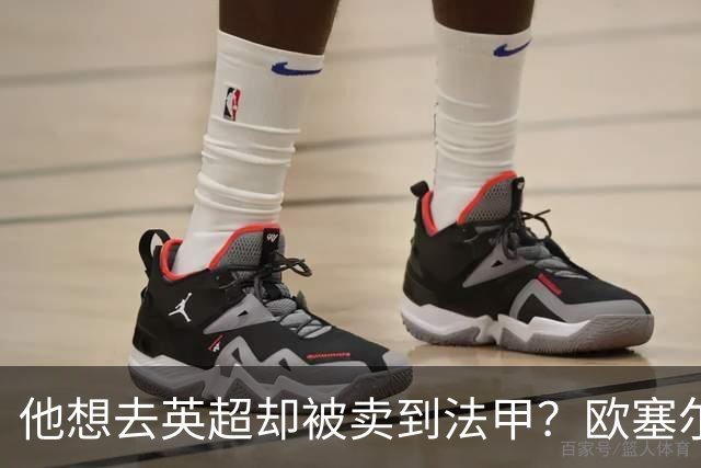 他想去英超却被卖到法甲？欧塞尔前锋罢训抗议也拦不住转会