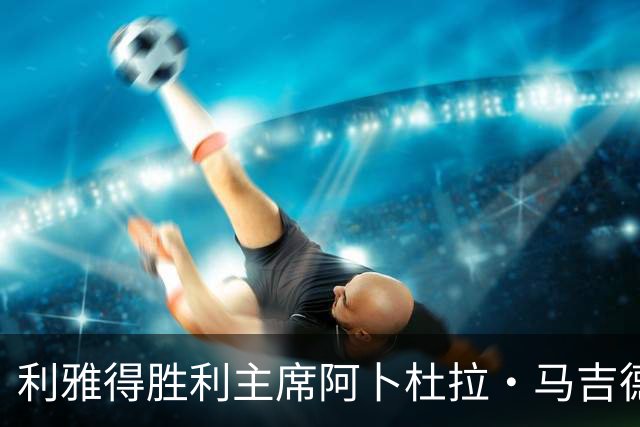 利雅得胜利主席阿卜杜拉·马吉德：出于个人工作原因不再继续留任