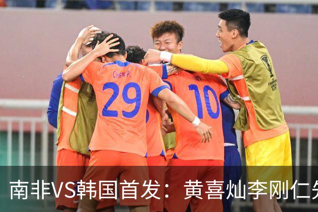 南非VS韩国首发：黄喜灿李刚仁先发 金玟哉出战孙兴慜替补