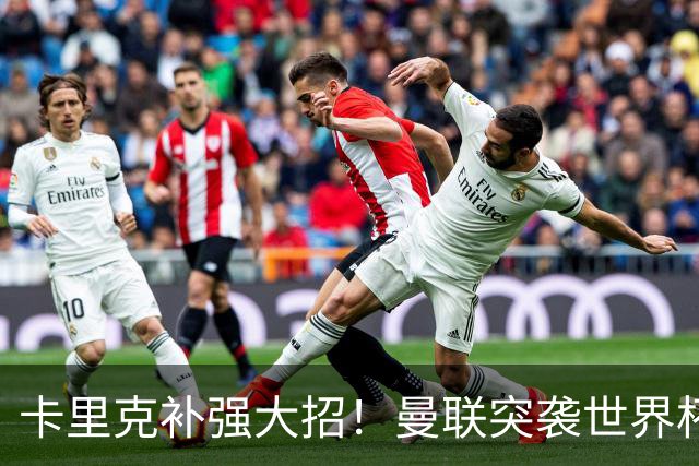 卡里克补强大招！曼联突袭世界杯顶级中卫，直接顶替队内王牌