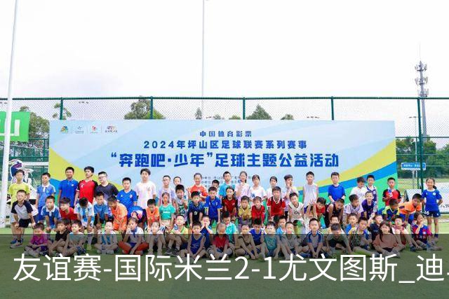 友谊赛-国际米兰2-1尤文图斯 迪马尔科迪乌夫建功孔塞桑破门