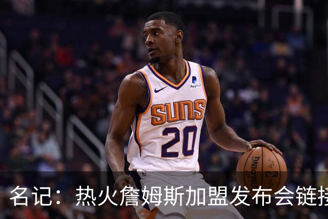 名记：热火詹姆斯加盟发布会链接泄露 因员工为休假而提前赶工
