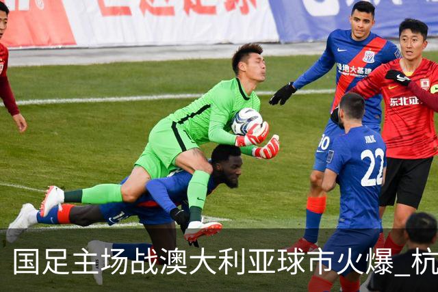国足主场战澳大利亚球市火爆 杭州已经准备好了！