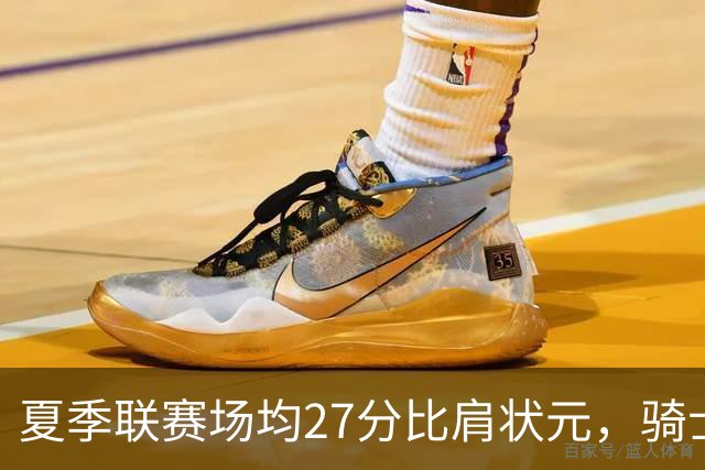 夏季联赛场均27分比肩状元，骑士新秀托马斯为何被泼冷水？