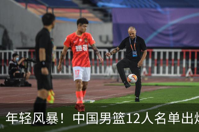 年轻风暴！中国男篮12人名单出炉，杨瀚森扛大旗，内线锋线很强