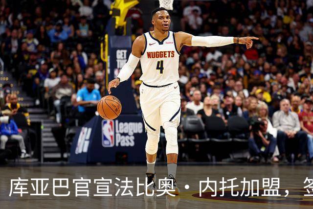 库亚巴官宣法比奥·内托加盟，签约至年底