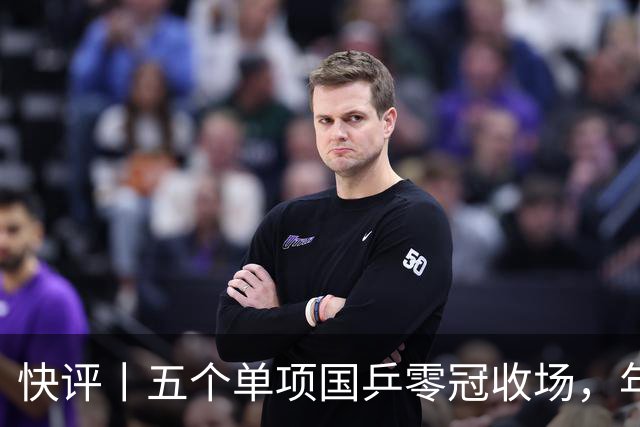 快评丨五个单项国乒零冠收场，年轻小将为何“不灵”？