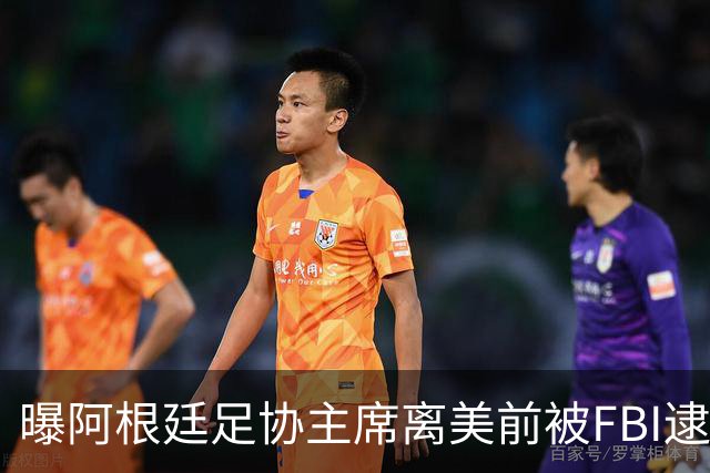 曝阿根廷足协主席离美前被FBI逮捕 涉嫌在美洗钱和欺诈