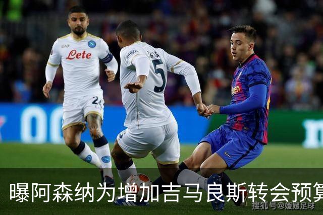曝阿森纳为增加吉马良斯转会预算 马丁内利等五人或离队