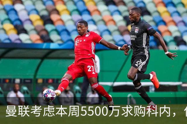 曼联考虑本周5500万求购科内，但尚未接洽罗马！新帝星具体伤情曝光