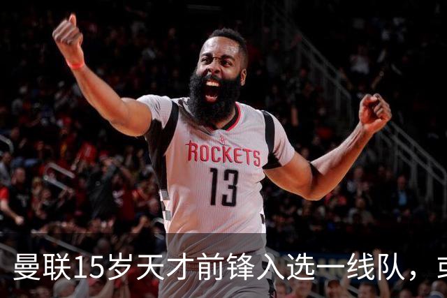 曼联15岁天才前锋入选一线队，或创俱乐部最年轻出场纪录