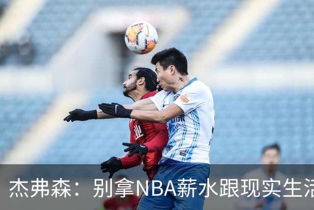 杰弗森：别拿NBA薪水跟现实生活比 随着工资帽大涨吹杨就值5000万