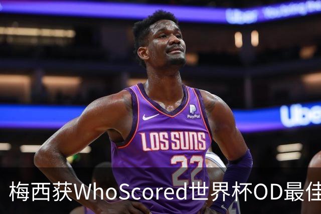 梅西获WhoScored世界杯OD最佳球员，8球4助攻仍成赛事第一人