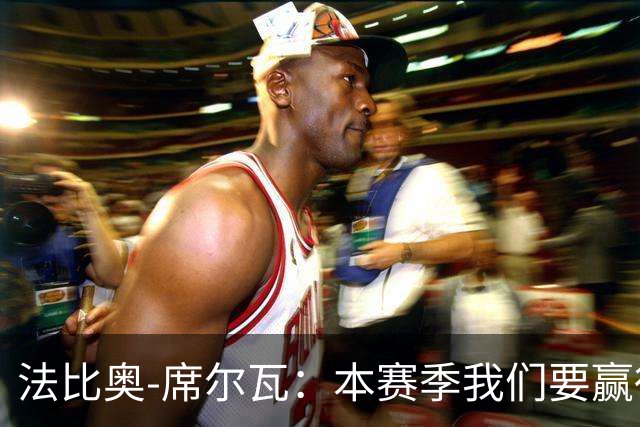法比奥-席尔瓦：本赛季我们要赢得冠军；我是一个团队型球员