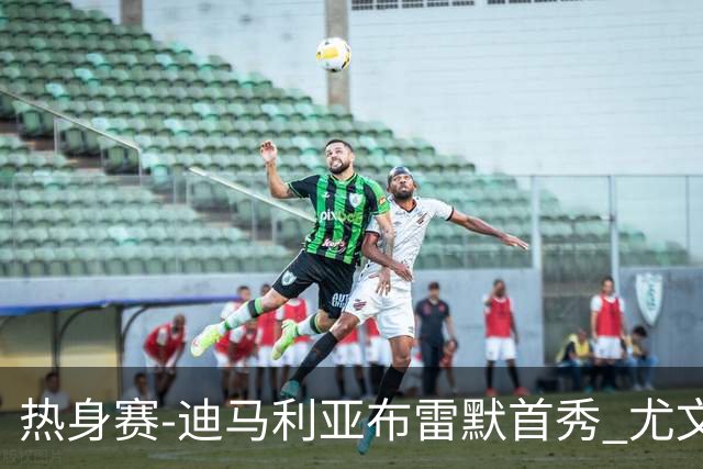 热身赛-迪马利亚布雷默首秀 尤文两小将进球2-0胜