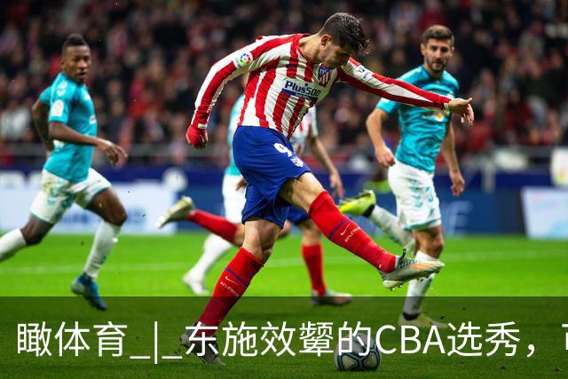 瞰体育 | 东施效颦的CBA选秀，可以休矣！