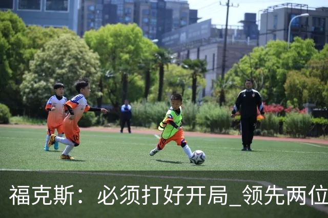 福克斯：必须打好开局 领先两位数还不够我们必须学会扩大优势！