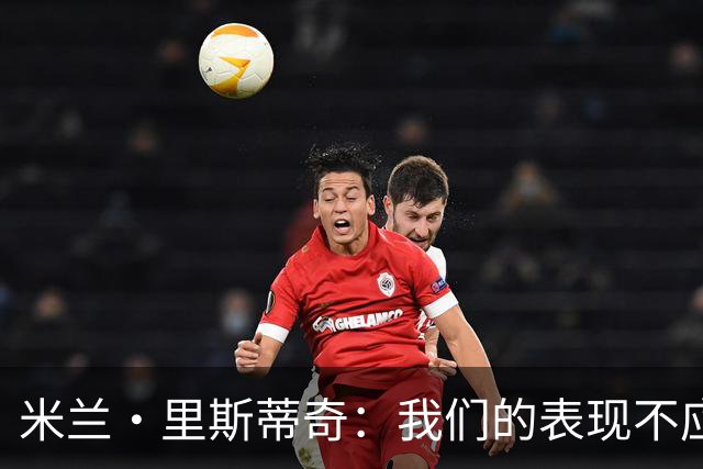 米兰·里斯蒂奇：我们的表现不应该输掉比赛 要忘掉失利备战河南