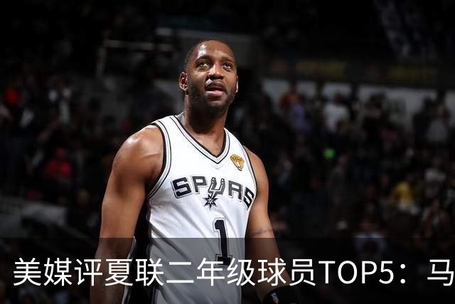美媒评夏联二年级球员TOP5：马卢阿奇19.5+12.8居首 奇才两将上榜