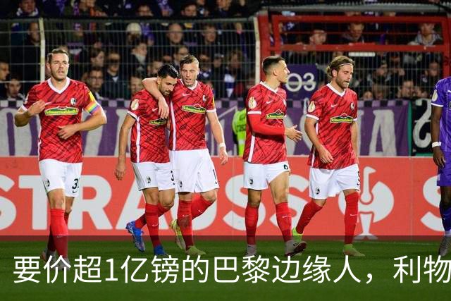 要价超1亿镑的巴黎"边缘人"，利物浦阿森纳仍视其为头号猎物