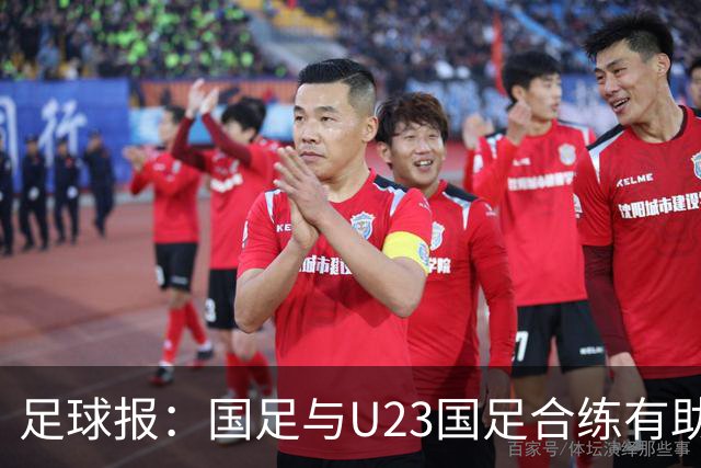 足球报：国足与U23国足合练有助更多了解U23国脚，基本放弃东盟杯