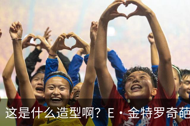 这是什么造型啊？E·金特罗奇葩发型首秀闪击 18岁将加盟阿森纳