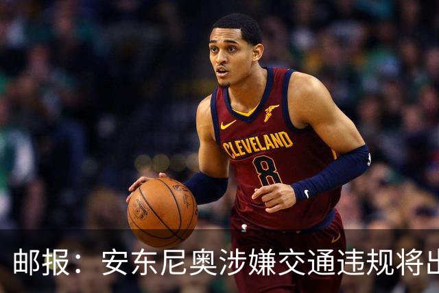 邮报：安东尼奥涉嫌交通违规将出庭受审，可能面临扣分和禁驾