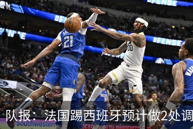 队报：法国踢西班牙预计做2处调整，巴尔科拉和楚阿梅尼重返首发