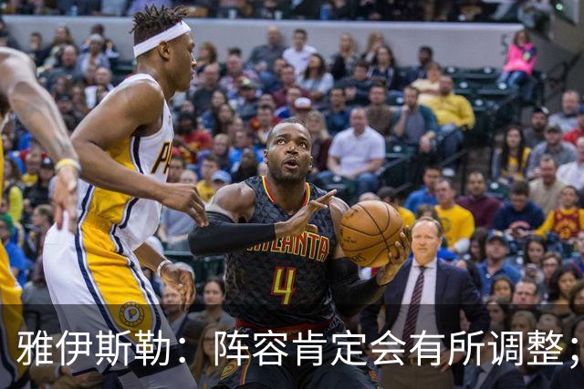 雅伊斯勒：阵容肯定会有所调整；我们把大牌球员离队视作机会