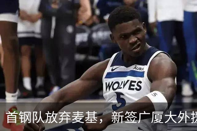 首钢队放弃麦基，新签广厦大外援桑普森；赵嘉义加盟北控