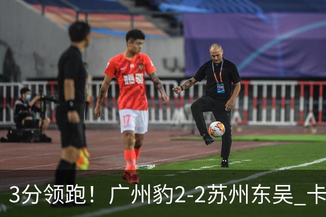 3分领跑！广州豹2-2苏州东吴 卡马拉救主罗萨&埃斯特雷拉世界波