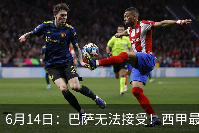 6月14日：巴萨无法接受！西甲最佳门将竟成世界杯看客