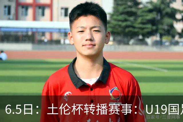 6.5日：土伦杯转播赛事：U19国足对战哥伦比亚，中国1：0战胜沙特，对手3：5负沙特
