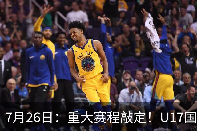 7月26日：重大赛程敲定！U17国足先迎战阿森纳，再战勒沃库森，邝兆镭能否迎来爆发？