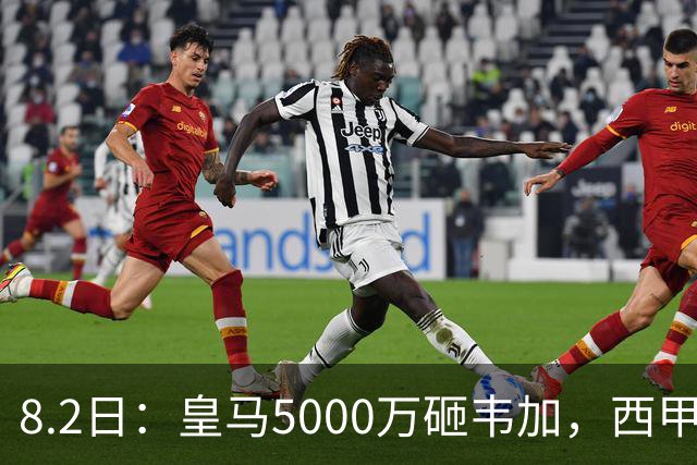 8.2日：皇马5000万砸韦加，西甲后防军备竞赛要来了？