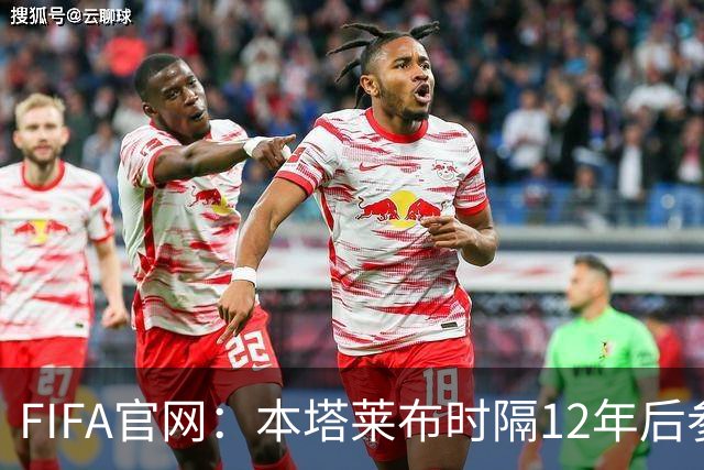 FIFA官网：本塔莱布时隔12年后参加世界杯，2年前因心脏骤停手术