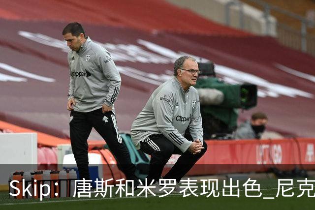 Skip：唐斯和米罗表现出色 尼克斯的疯狂三分球再次杀死了比赛